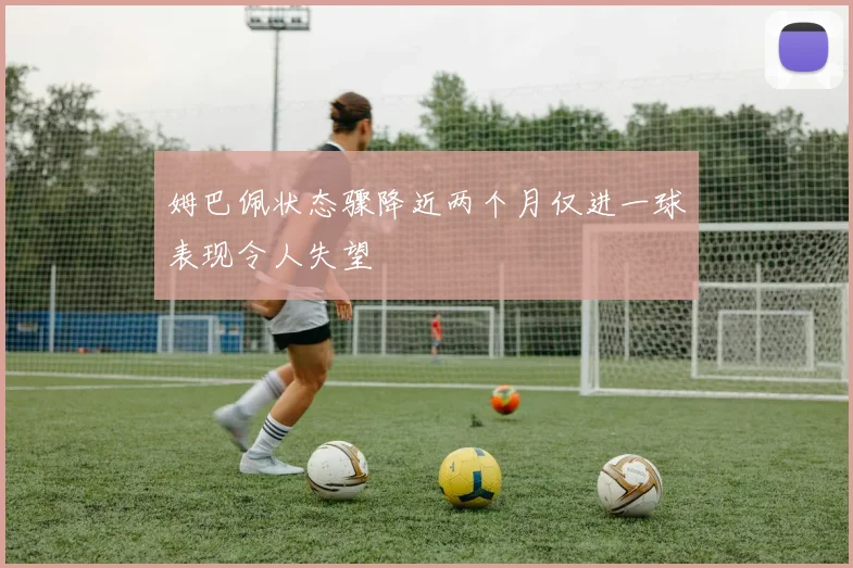 姆巴佩状态骤降近两个月仅进一球表现令人失望
