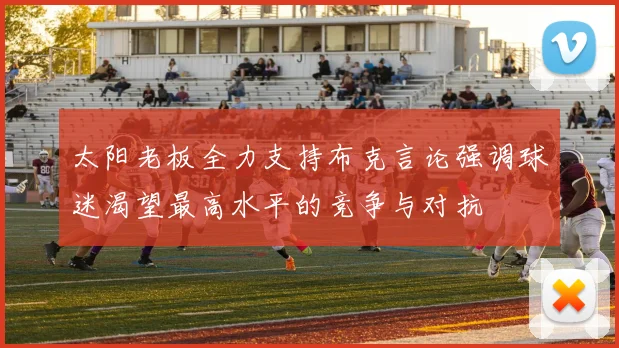 太阳老板全力支持布克言论强调球迷渴望最高水平的竞争与对抗