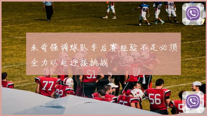 米奇强调球队季后赛经验不足必须全力以赴迎接挑战
