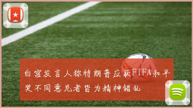白宫发言人称特朗普应获FIFA和平奖不同意见者皆为精神错乱