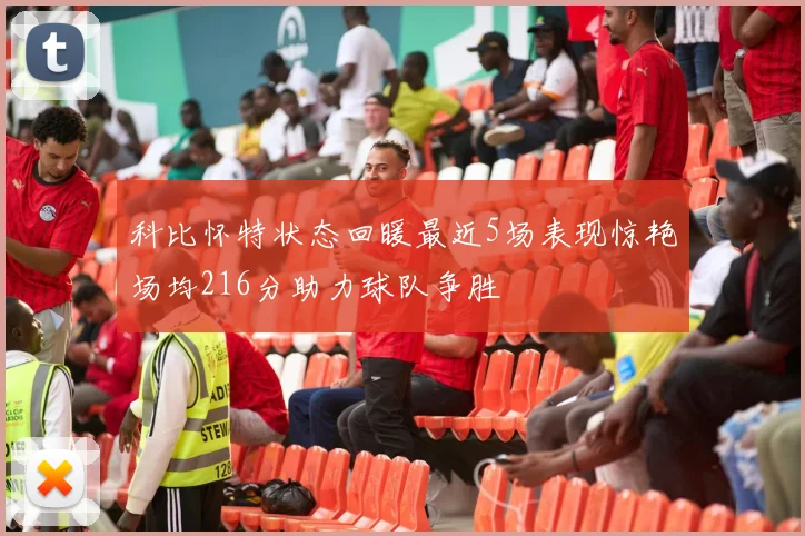 科比怀特状态回暖最近5场表现惊艳场均216分助力球队争胜