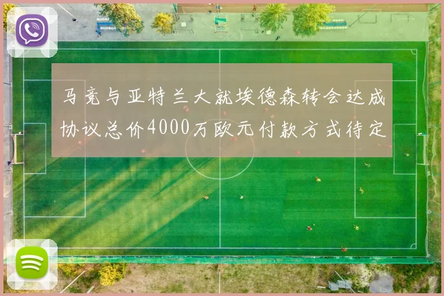 马竞与亚特兰大就埃德森转会达成协议总价4000万欧元付款方式待定