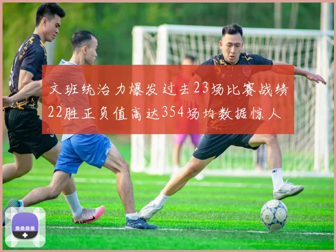 文班统治力爆发过去23场比赛战绩22胜正负值高达354场均数据惊人