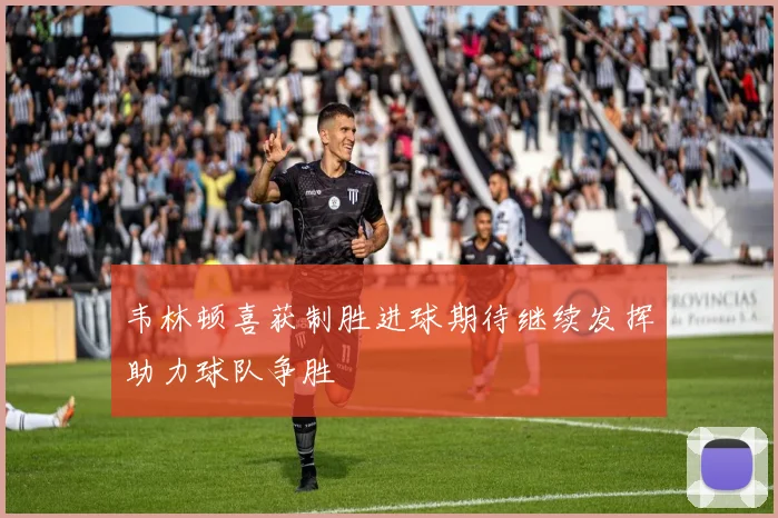 韦林顿喜获制胜进球期待继续发挥助力球队争胜