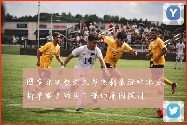 图多尔执教尤文与热刺表现对比分析单赛季两度下课的原因探讨