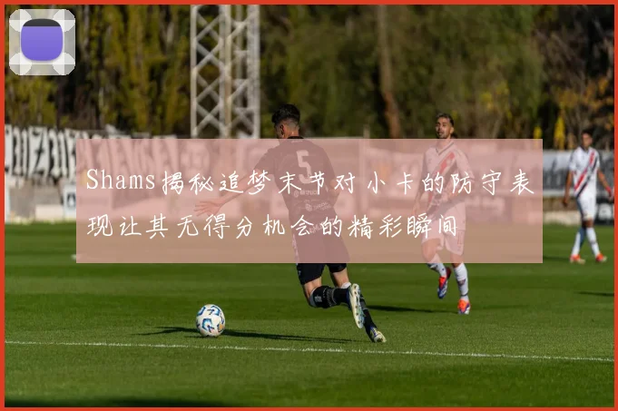 Shams揭秘追梦末节对小卡的防守表现让其无得分机会的精彩瞬间