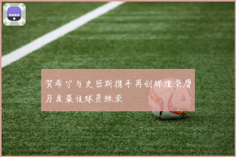 贺希宁与史密斯携手再创辉煌荣膺月度最佳球员殊荣